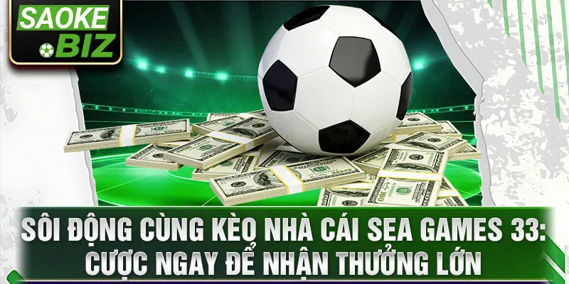 Sôi động cùng kèo nhà cái Sea Games 33: Cược ngay để nhận thưởng lớn